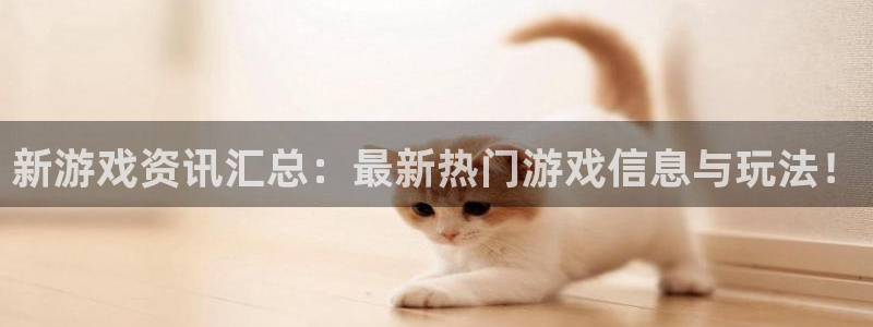 长运娱乐网址官网：新游戏资讯汇总：最新热门游戏信息与玩法！